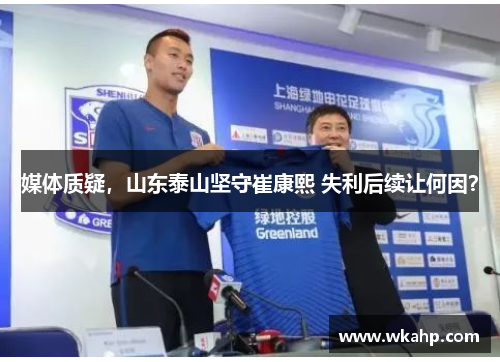 媒体质疑，山东泰山坚守崔康熙 失利后续让何因？